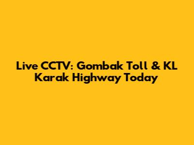 Live CCTV: Gombak Toll & KL Karak Highway Today