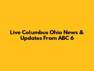 Live Columbus Ohio News & Updates From ABC 6