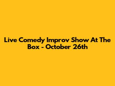 Live Comedy Improv Show At The Box - October 26th