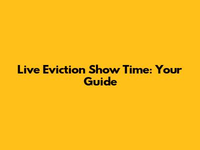 Live Eviction Show Time: Your Guide