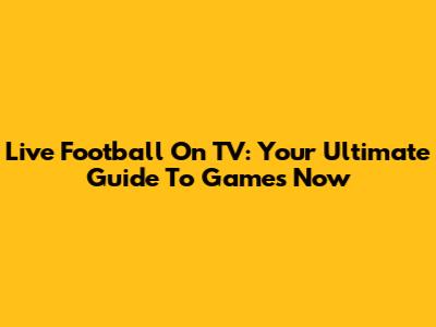 Live Football On TV: Your Ultimate Guide To Games Now