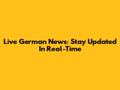 Live German News: Stay Updated In Real-Time
