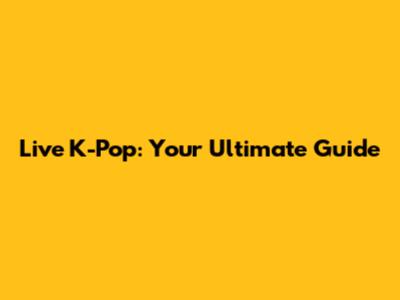 Live K-Pop: Your Ultimate Guide