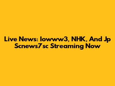 Live News: Iowww3, NHK, And Jp Scnews7sc Streaming Now