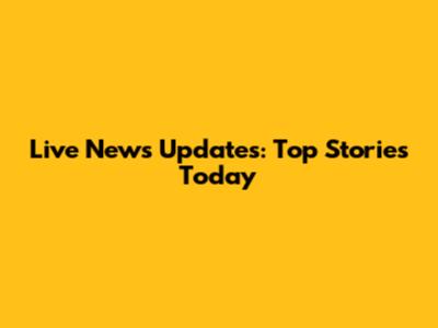 Live News Updates: Top Stories Today