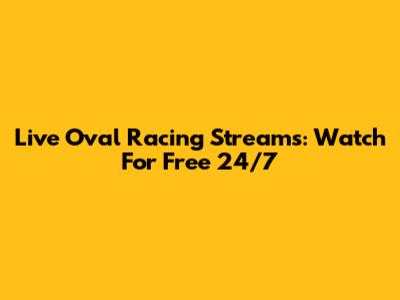 Live Oval Racing Streams: Watch For Free 24/7