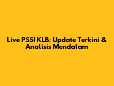 Live PSSI KLB: Update Terkini & Analisis Mendalam