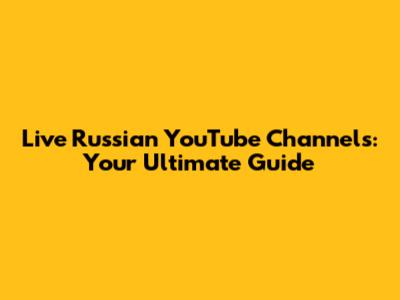 Live Russian YouTube Channels: Your Ultimate Guide