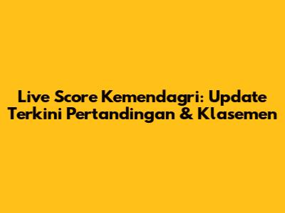 Live Score Kemendagri: Update Terkini Pertandingan & Klasemen