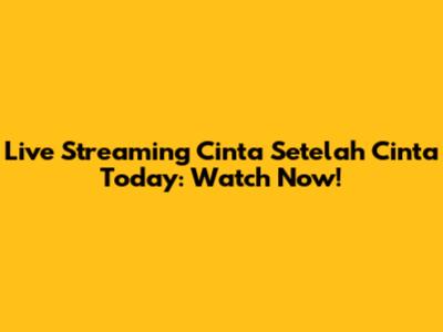 Live Streaming Cinta Setelah Cinta Today: Watch Now!