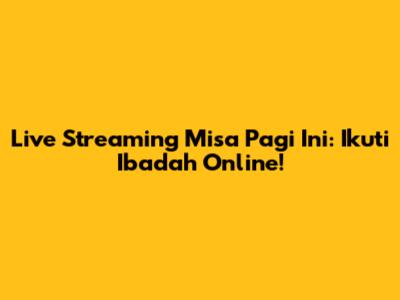 Live Streaming Misa Pagi Ini: Ikuti Ibadah Online!
