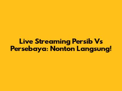 Live Streaming Persib Vs Persebaya: Nonton Langsung!