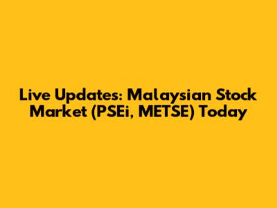 Live Updates: Malaysian Stock Market (PSEi, METSE) Today