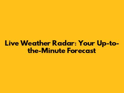 Live Weather Radar: Your Up-to-the-Minute Forecast