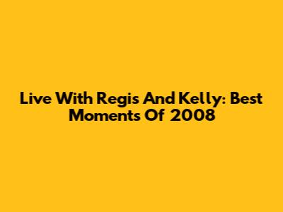 Live With Regis And Kelly: Best Moments Of 2008