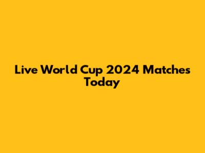 Live World Cup 2024 Matches Today