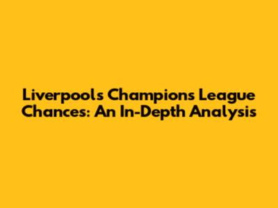 Liverpool's Champions League Chances: An In-Depth Analysis