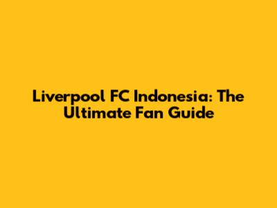 Liverpool FC Indonesia: The Ultimate Fan Guide