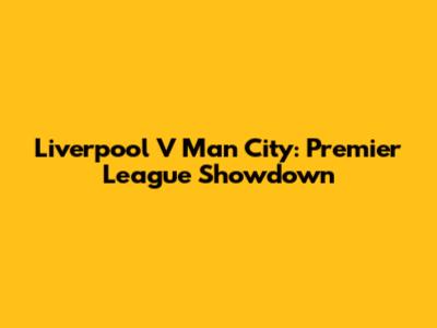 Liverpool V Man City: Premier League Showdown
