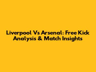 Liverpool Vs Arsenal: Free Kick Analysis & Match Insights