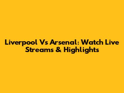 Liverpool Vs Arsenal: Watch Live Streams & Highlights