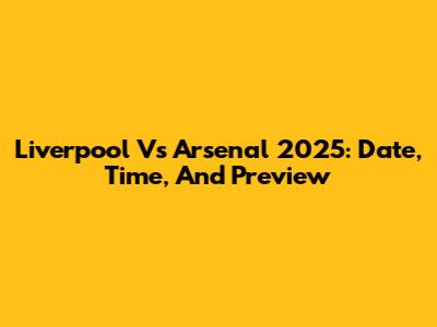 Liverpool Vs Arsenal 2025: Date, Time, And Preview
