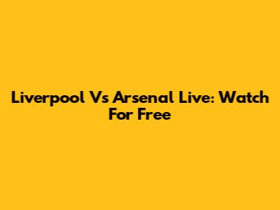 Liverpool Vs Arsenal Live: Watch For Free