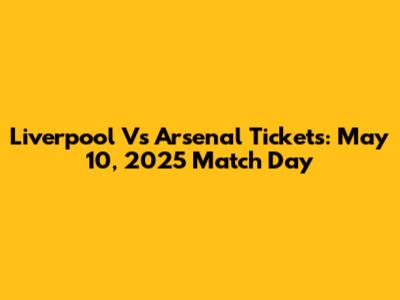 Liverpool Vs Arsenal Tickets: May 10, 2025 Match Day