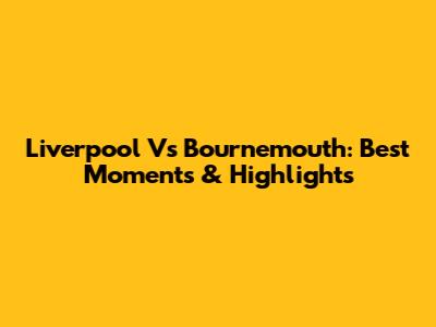 Liverpool Vs Bournemouth: Best Moments & Highlights