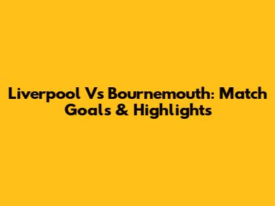 Liverpool Vs Bournemouth: Match Goals & Highlights