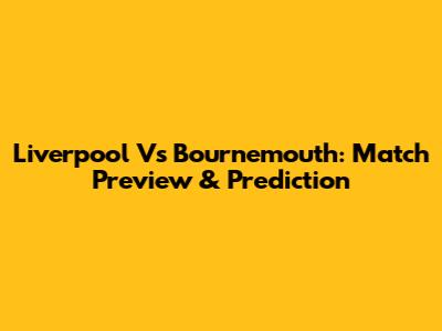 Liverpool Vs Bournemouth: Match Preview & Prediction