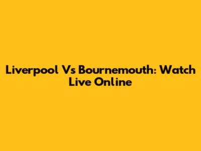 Liverpool Vs Bournemouth: Watch Live Online