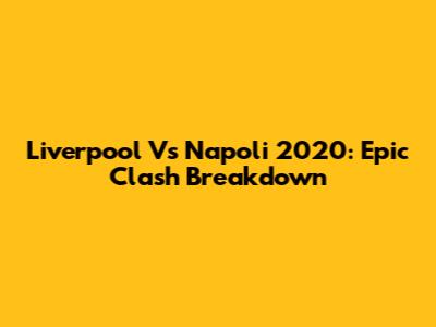 Liverpool Vs Napoli 2020: Epic Clash Breakdown