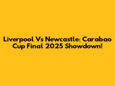 Liverpool Vs Newcastle: Carabao Cup Final 2025 Showdown!