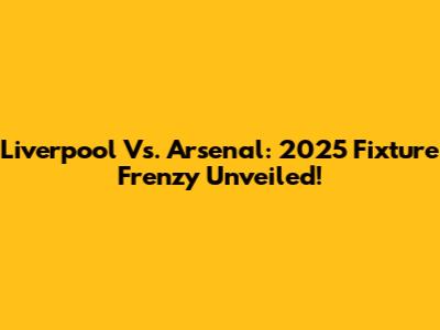 Liverpool Vs. Arsenal: 2025 Fixture Frenzy Unveiled!