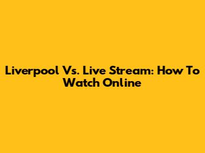 Liverpool Vs. Live Stream: How To Watch Online