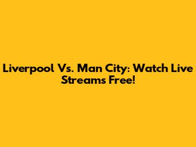 Liverpool Vs. Man City: Watch Live Streams Free!