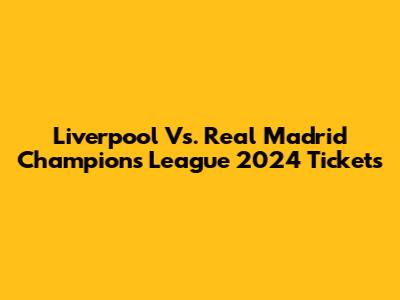 Liverpool Vs. Real Madrid Champions League 2024 Tickets