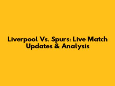 Liverpool Vs. Spurs: Live Match Updates & Analysis