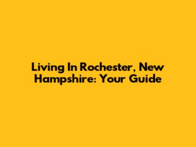 Living In Rochester, New Hampshire: Your Guide