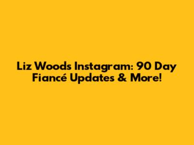 Liz Woods' Instagram: 90 Day Fiancé Updates & More!