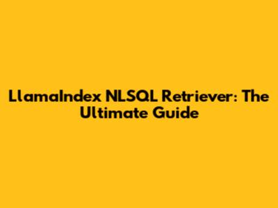 LlamaIndex NLSQL Retriever: The Ultimate Guide