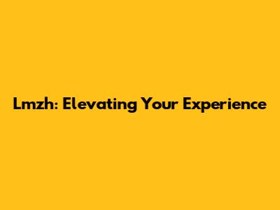 Lmzh: Elevating Your Experience