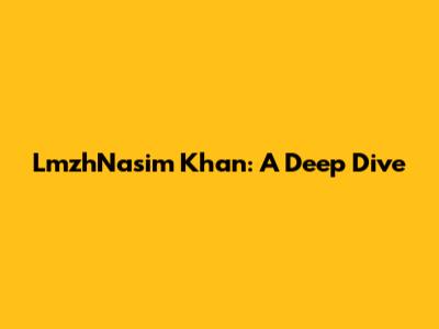 LmzhNasim Khan: A Deep Dive