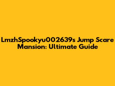 LmzhSpookyu002639s Jump Scare Mansion: Ultimate Guide