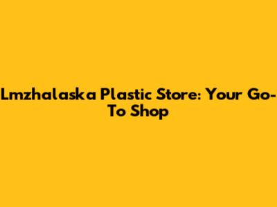 Lmzhalaska Plastic Store: Your Go-To Shop