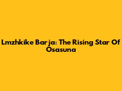 Lmzhkike Barja: The Rising Star Of Osasuna