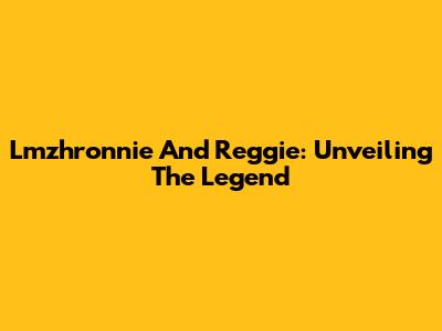 Lmzhronnie And Reggie: Unveiling The Legend
