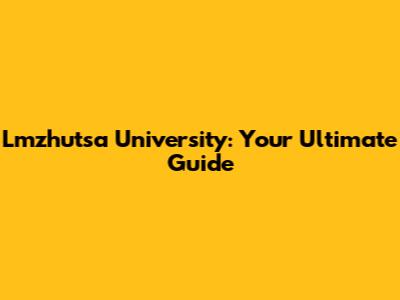 Lmzhutsa University: Your Ultimate Guide