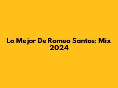 Lo Mejor De Romeo Santos: Mix 2024